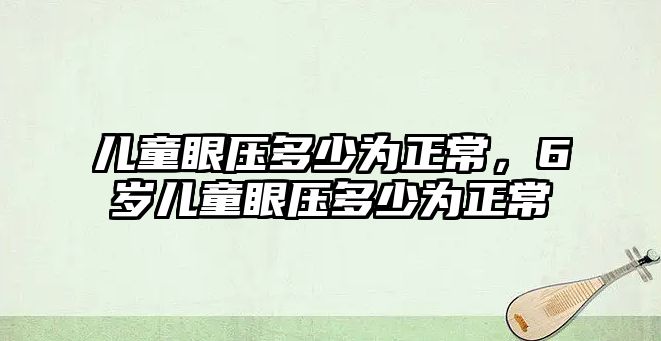 兒童眼壓多少為正常，6歲兒童眼壓多少為正常