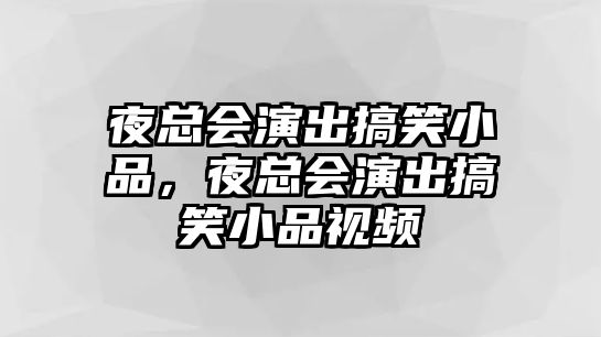 夜總會演出搞笑小品，夜總會演出搞笑小品視頻