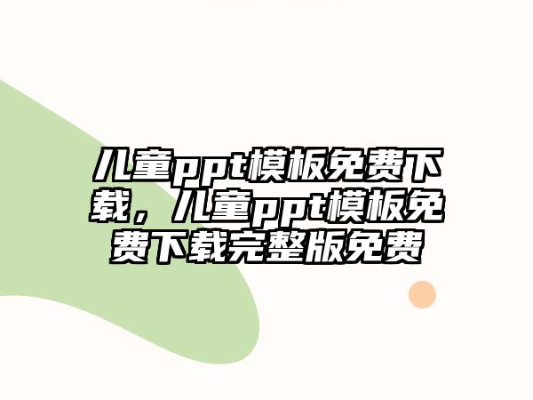 兒童ppt模板免費(fèi)下載，兒童ppt模板免費(fèi)下載完整版免費(fèi)