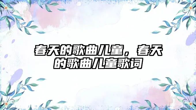 春天的歌曲兒童，春天的歌曲兒童歌詞