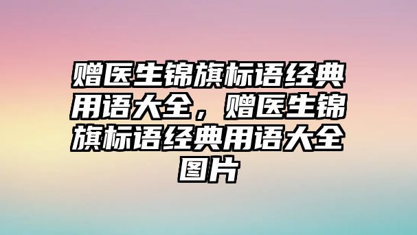 贈(zèng)醫(yī)生錦旗標(biāo)語經(jīng)典用語大全，贈(zèng)醫(yī)生錦旗標(biāo)語經(jīng)典用語大全圖片