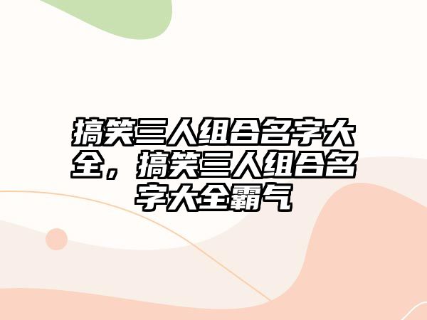 搞笑三人組合名字大全，搞笑三人組合名字大全霸氣