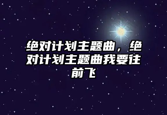 絕對計(jì)劃主題曲，絕對計(jì)劃主題曲我要往前飛