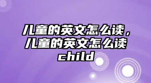 兒童的英文怎么讀，兒童的英文怎么讀child