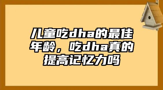 兒童吃dha的最佳年齡，吃dha真的提高記憶力嗎