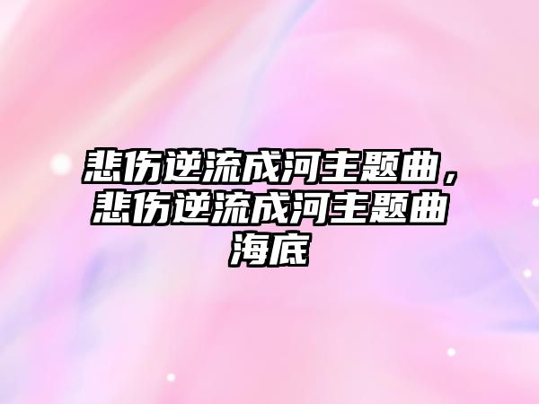 悲傷逆流成河主題曲，悲傷逆流成河主題曲海底