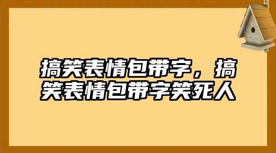 搞笑表情包帶字，搞笑表情包帶字笑死人