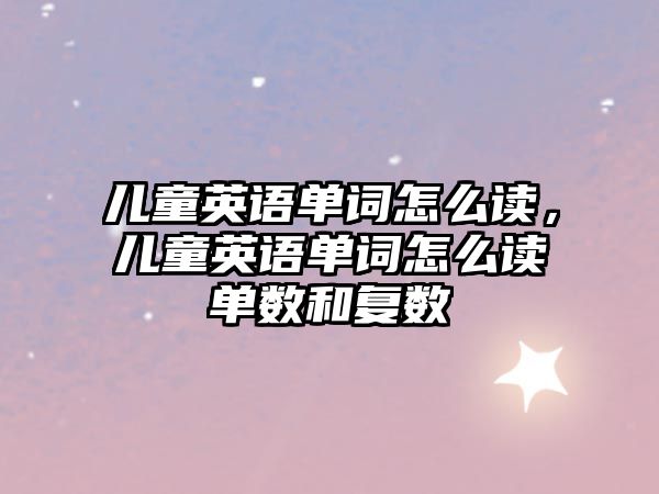 兒童英語單詞怎么讀，兒童英語單詞怎么讀單數(shù)和復數(shù)