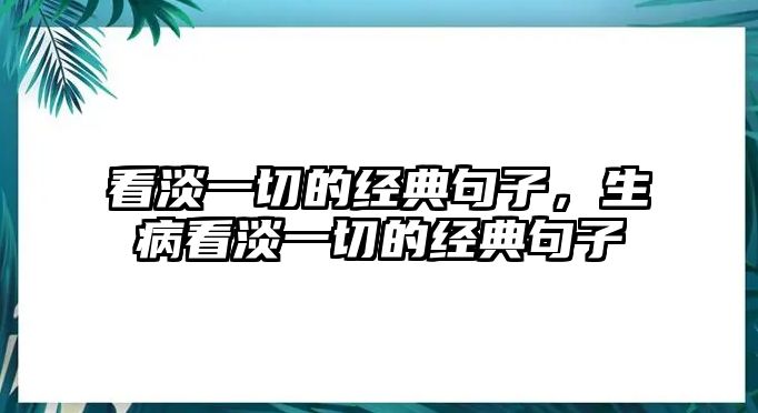 看淡一切的經(jīng)典句子，生病看淡一切的經(jīng)典句子