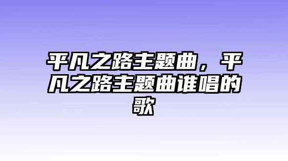 平凡之路主題曲，平凡之路主題曲誰唱的歌