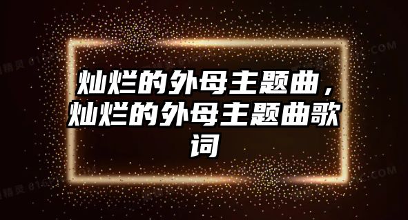 燦爛的外母主題曲，燦爛的外母主題曲歌詞