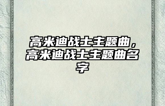 高米迪戰(zhàn)士主題曲，高米迪戰(zhàn)士主題曲名字