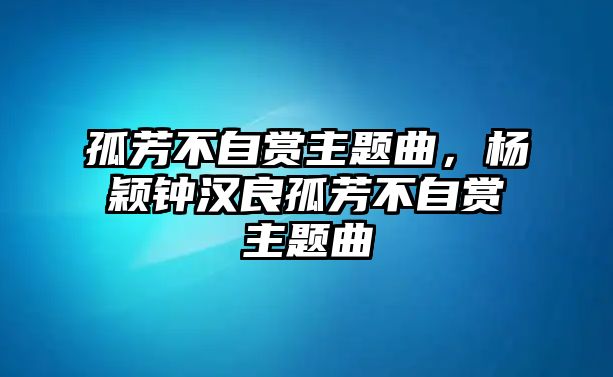 孤芳不自賞主題曲，楊穎鐘漢良孤芳不自賞主題曲