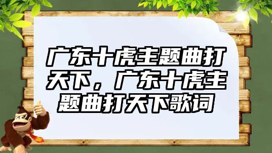 廣東十虎主題曲打天下，廣東十虎主題曲打天下歌詞