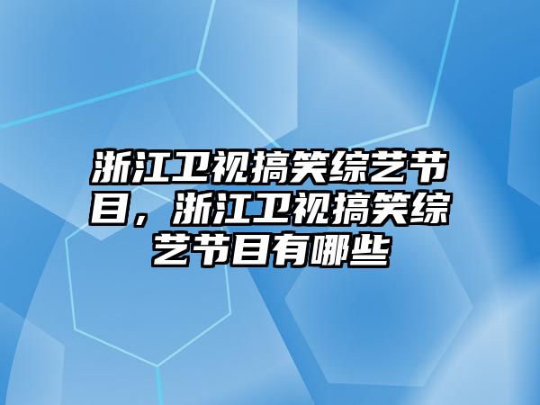 浙江衛(wèi)視搞笑綜藝節(jié)目，浙江衛(wèi)視搞笑綜藝節(jié)目有哪些