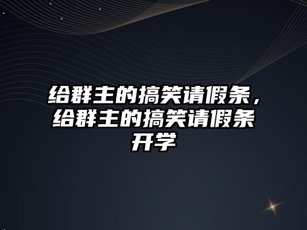 給群主的搞笑請假條，給群主的搞笑請假條開學