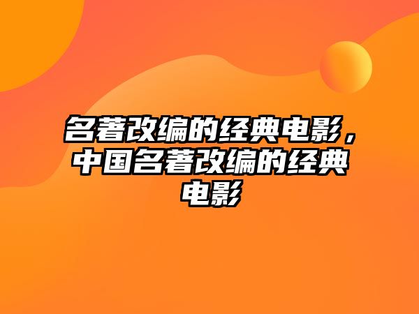 名著改編的經(jīng)典電影，中國名著改編的經(jīng)典電影