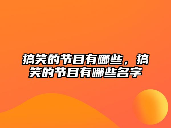 搞笑的節(jié)目有哪些，搞笑的節(jié)目有哪些名字