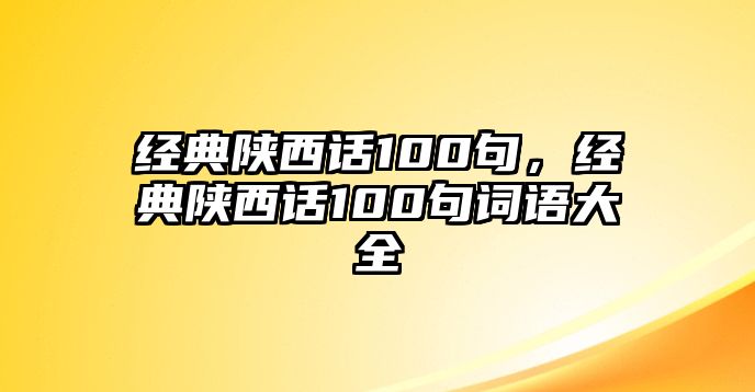 經(jīng)典陜西話100句，經(jīng)典陜西話100句詞語大全