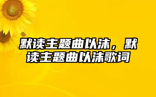 默讀主題曲以沫，默讀主題曲以沫歌詞