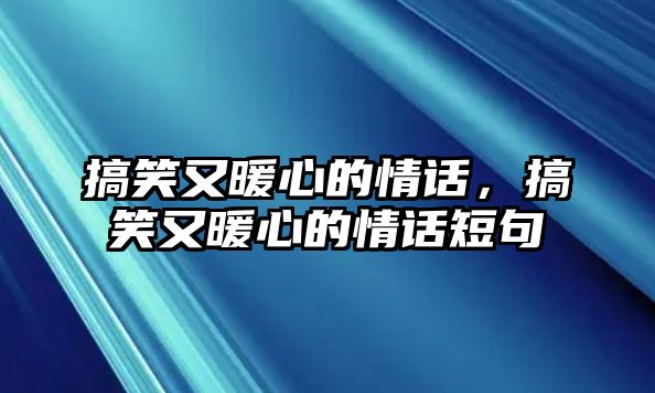 搞笑又暖心的情話，搞笑又暖心的情話短句