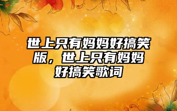 世上只有媽媽好搞笑版，世上只有媽媽好搞笑歌詞