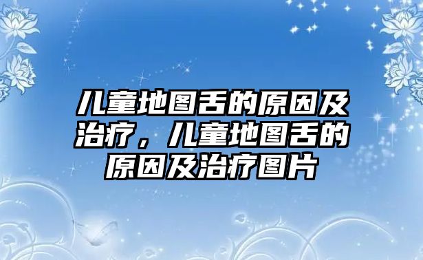 兒童地圖舌的原因及治療，兒童地圖舌的原因及治療圖片