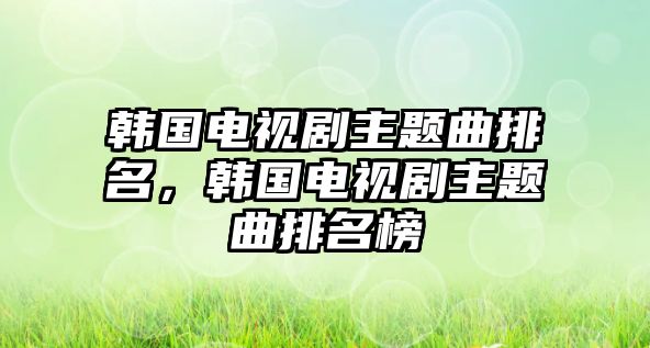 韓國電視劇主題曲排名，韓國電視劇主題曲排名榜