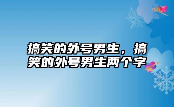 搞笑的外號(hào)男生，搞笑的外號(hào)男生兩個(gè)字