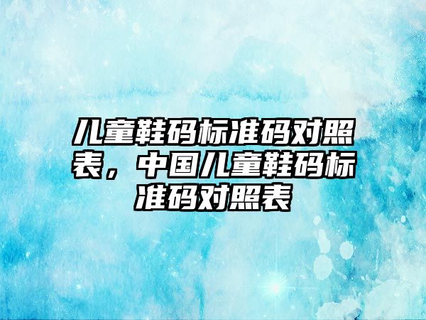 兒童鞋碼標準碼對照表，中國兒童鞋碼標準碼對照表