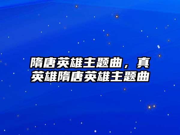 隋唐英雄主題曲，真英雄隋唐英雄主題曲