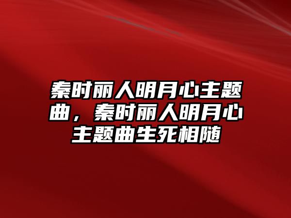 秦時麗人明月心主題曲，秦時麗人明月心主題曲生死相隨