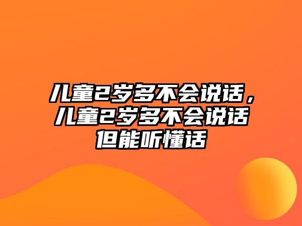 兒童2歲多不會(huì)說話，兒童2歲多不會(huì)說話但能聽懂話