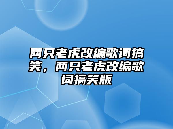 兩只老虎改編歌詞搞笑，兩只老虎改編歌詞搞笑版