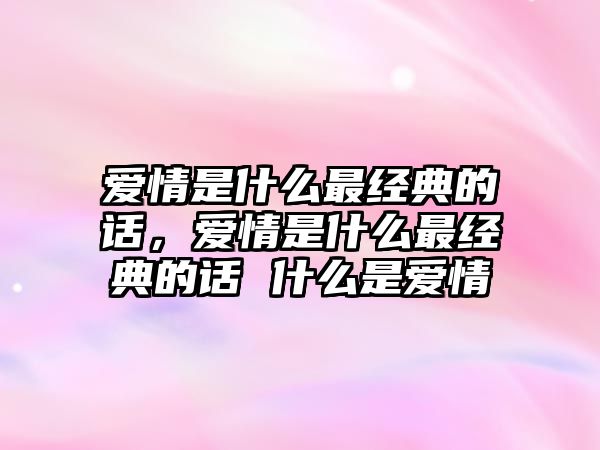 愛情是什么最經(jīng)典的話，愛情是什么最經(jīng)典的話 什么是愛情