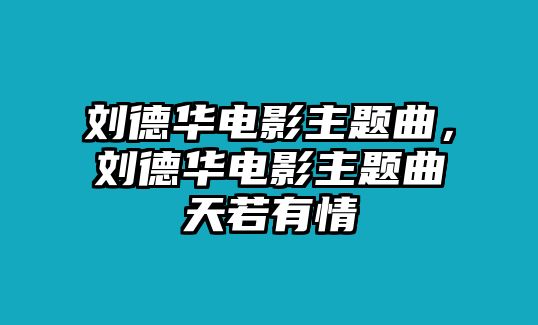 劉德華電影主題曲，劉德華電影主題曲天若有情