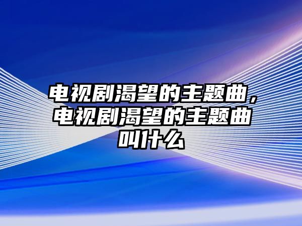 電視劇渴望的主題曲，電視劇渴望的主題曲叫什么