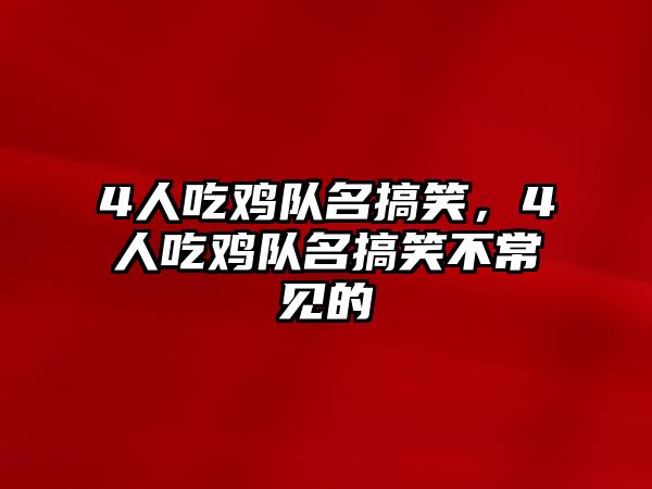 4人吃雞隊名搞笑，4人吃雞隊名搞笑不常見的