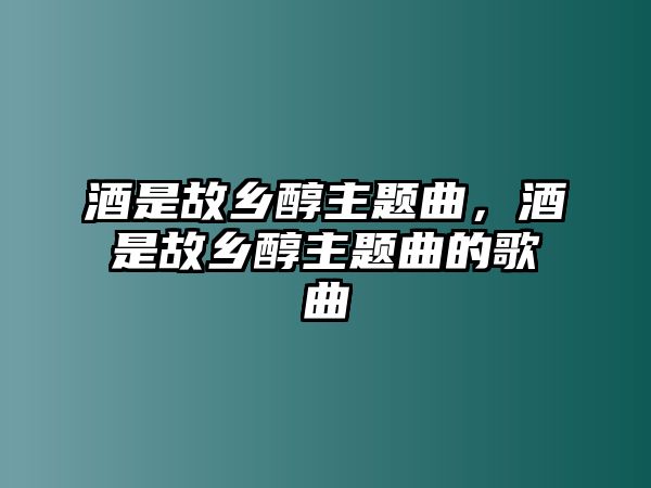 酒是故鄉(xiāng)醇主題曲，酒是故鄉(xiāng)醇主題曲的歌曲