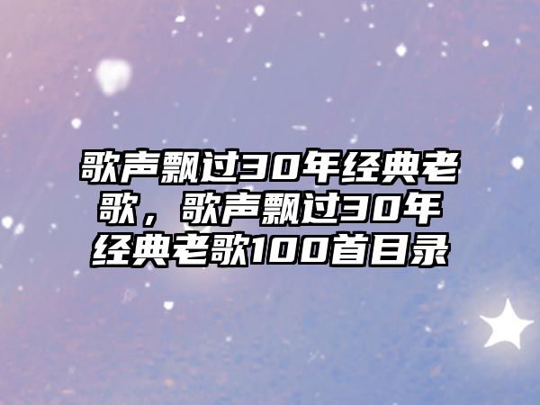 歌聲飄過30年經(jīng)典老歌，歌聲飄過30年經(jīng)典老歌100首目錄