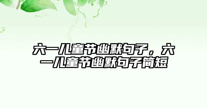 六一兒童節(jié)幽默句子，六一兒童節(jié)幽默句子簡短