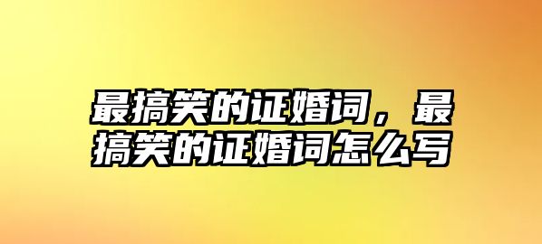 最搞笑的證婚詞，最搞笑的證婚詞怎么寫(xiě)