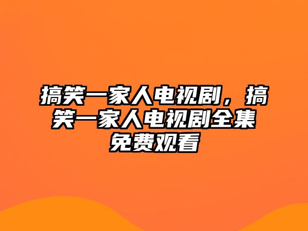 搞笑一家人電視劇，搞笑一家人電視劇全集免費(fèi)觀看