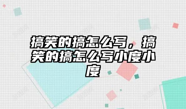 搞笑的搞怎么寫，搞笑的搞怎么寫小度小度