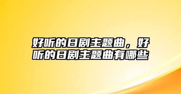 好聽的日劇主題曲，好聽的日劇主題曲有哪些