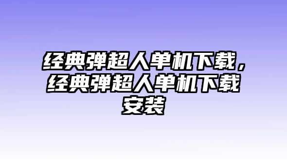 經(jīng)典彈超人單機(jī)下載，經(jīng)典彈超人單機(jī)下載安裝