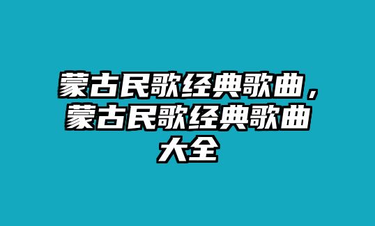 蒙古民歌經(jīng)典歌曲，蒙古民歌經(jīng)典歌曲大全