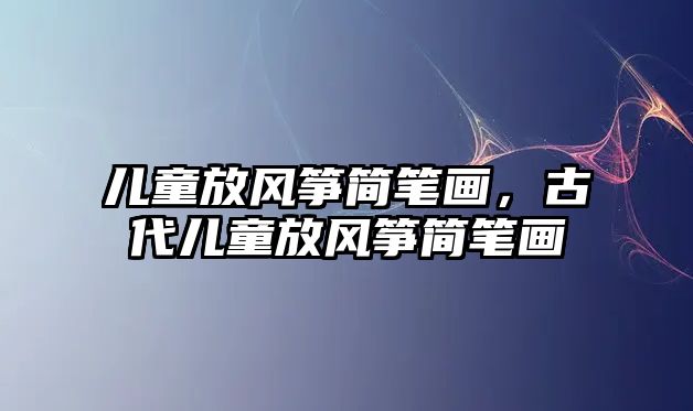 兒童放風(fēng)箏簡筆畫，古代兒童放風(fēng)箏簡筆畫