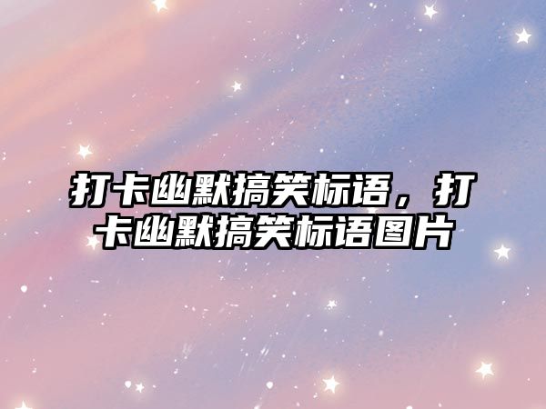 打卡幽默搞笑標(biāo)語，打卡幽默搞笑標(biāo)語圖片