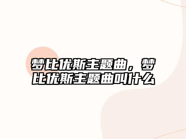 夢(mèng)比優(yōu)斯主題曲，夢(mèng)比優(yōu)斯主題曲叫什么